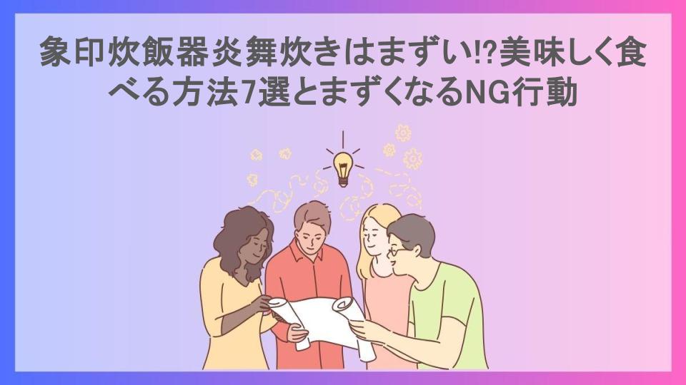 象印炊飯器炎舞炊きはまずい!?美味しく食べる方法7選とまずくなるNG行動